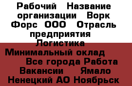 Рабочий › Название организации ­ Ворк Форс, ООО › Отрасль предприятия ­ Логистика › Минимальный оклад ­ 26 000 - Все города Работа » Вакансии   . Ямало-Ненецкий АО,Ноябрьск г.